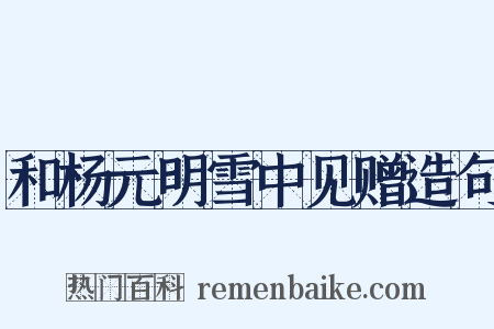 和杨元明雪中见赠造句是什么意思的图片